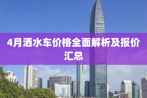 4月灑水車價格全面解析及報價匯總