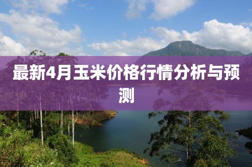 最新4月玉米價(jià)格行情分析與預(yù)測