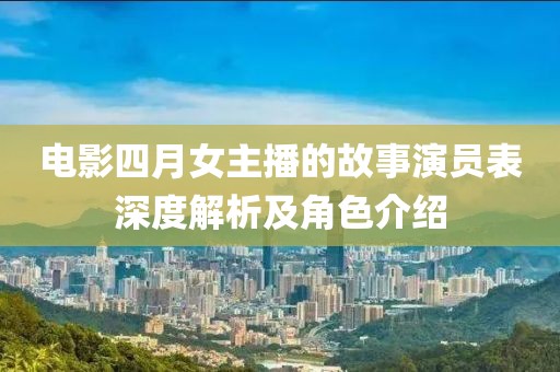電影四月女主播的故事演員表深度解析及角色介紹