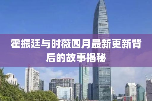 霍振廷與時薇四月最新更新背后的故事揭秘