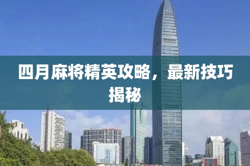 四月麻將精英攻略，最新技巧揭秘