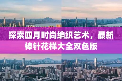 探索四月時尚編織藝術(shù)，最新棒針花樣大全雙色版