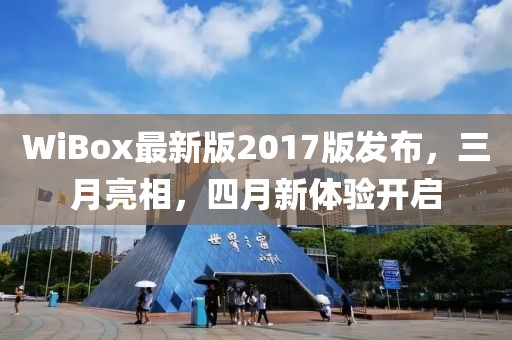 WiBox最新版2017版發(fā)布，三月亮相，四月新體驗開啟