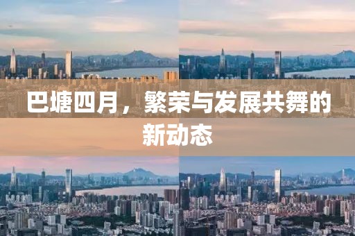 巴塘四月，繁榮與發(fā)展共舞的新動態(tài)