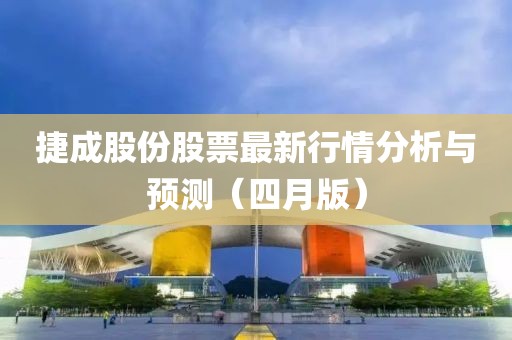 捷成股份股票最新行情分析與預(yù)測（四月版）