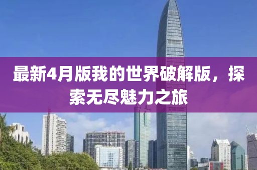 最新4月版我的世界破解版，探索無(wú)盡魅力之旅
