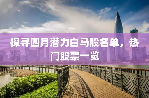探尋四月潛力白馬股名單，熱門股票一覽