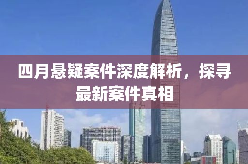 四月懸疑案件深度解析，探尋最新案件真相
