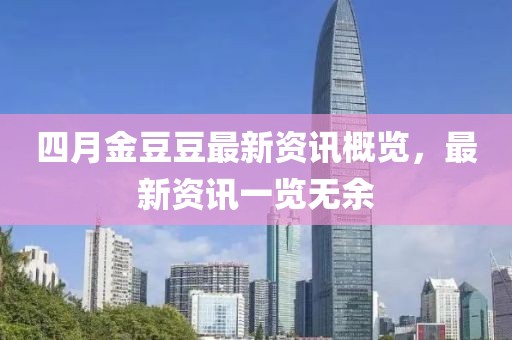 四月金豆豆最新資訊概覽，最新資訊一覽無余