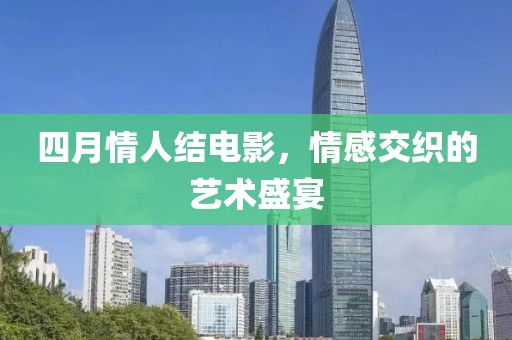 四月情人結(jié)電影，情感交織的藝術(shù)盛宴