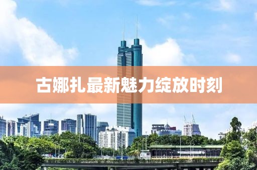 古娜扎最新魅力綻放時刻