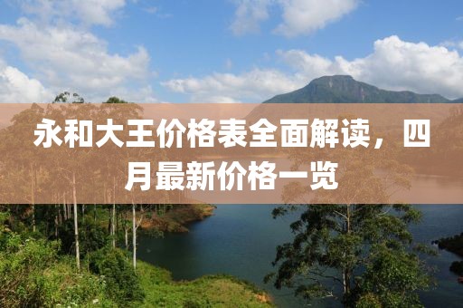 永和大王價格表全面解讀，四月最新價格一覽