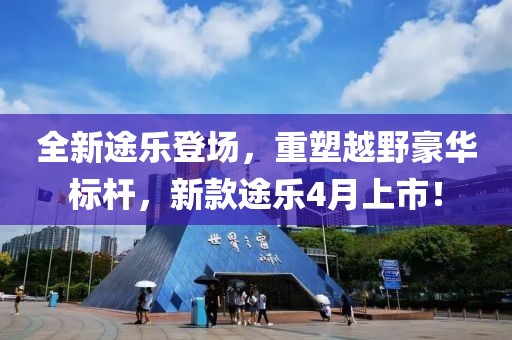 全新途樂登場，重塑越野豪華標(biāo)桿，新款途樂4月上市！