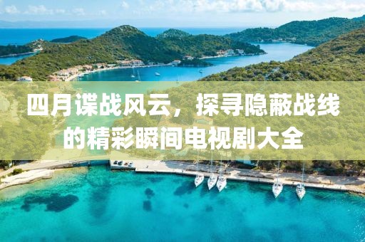 四月諜戰(zhàn)風(fēng)云，探尋隱蔽戰(zhàn)線的精彩瞬間電視劇大全