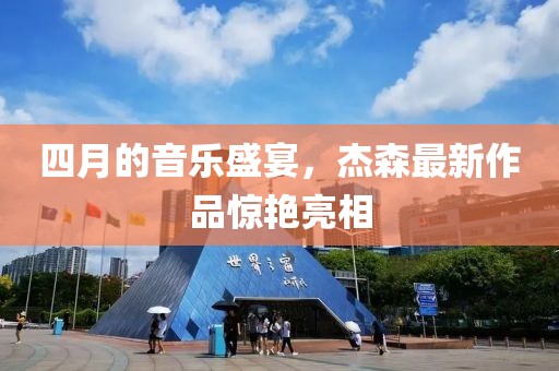 四月的音樂盛宴，杰森最新作品驚艷亮相