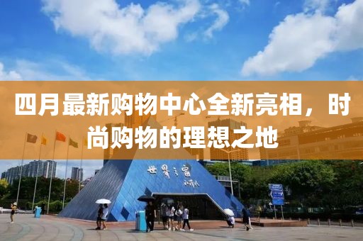 四月最新購物中心全新亮相，時(shí)尚購物的理想之地