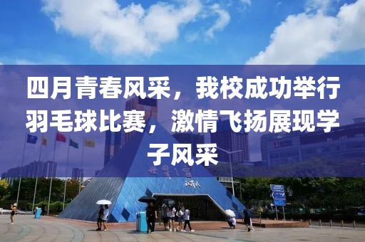 四月青春風(fēng)采，我校成功舉行羽毛球比賽，激情飛揚(yáng)展現(xiàn)學(xué)子風(fēng)采