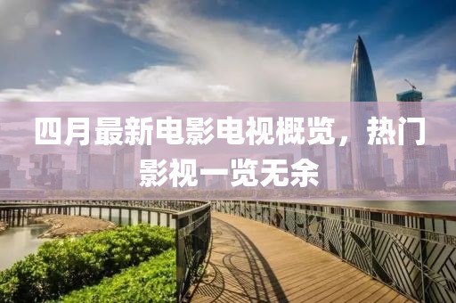 四月最新電影電視概覽，熱門影視一覽無余