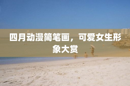 四月動(dòng)漫簡(jiǎn)筆畫，可愛(ài)女生形象大賞