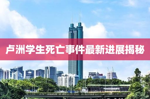 盧洲學(xué)生死亡事件最新進(jìn)展揭秘