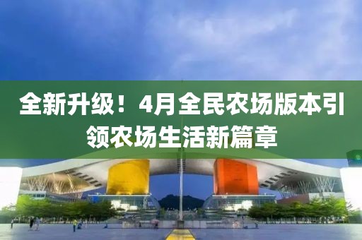 全新升級(jí)！4月全民農(nóng)場(chǎng)版本引領(lǐng)農(nóng)場(chǎng)生活新篇章