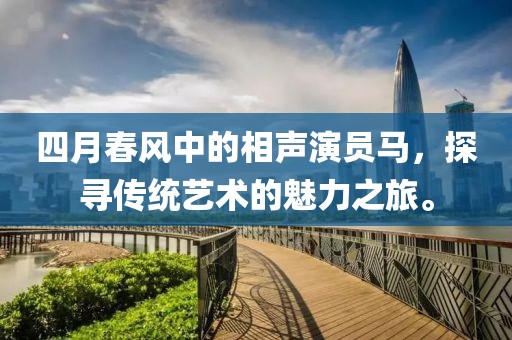 四月春風(fēng)中的相聲演員馬，探尋傳統(tǒng)藝術(shù)的魅力之旅。