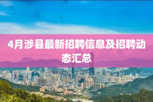 4月涉縣最新招聘信息及招聘動態(tài)匯總