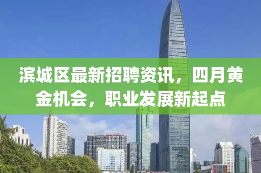 濱城區(qū)最新招聘資訊，四月黃金機(jī)會，職業(yè)發(fā)展新起點(diǎn)