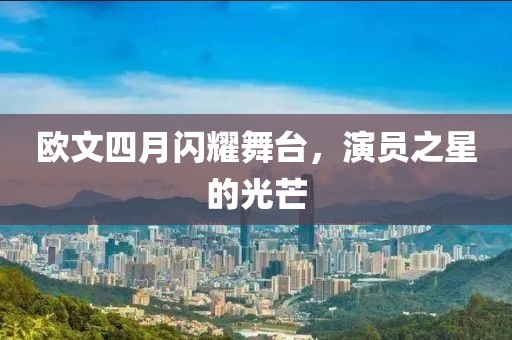 歐文四月閃耀舞臺(tái)，演員之星的光芒