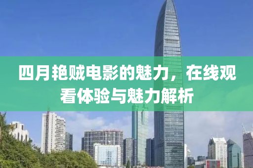 四月艷賊電影的魅力，在線觀看體驗(yàn)與魅力解析
