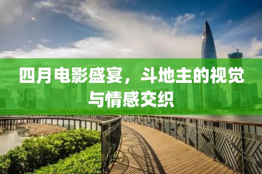 四月電影盛宴，斗地主的視覺與情感交織
