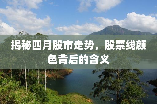 揭秘四月股市走勢(shì)，股票線顏色背后的含義