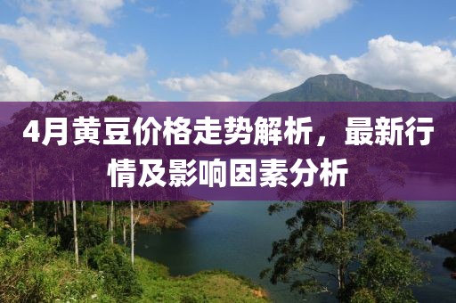 4月黃豆價(jià)格走勢解析，最新行情及影響因素分析