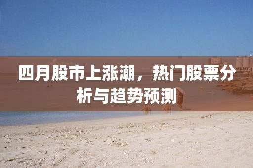 四月股市上漲潮，熱門股票分析與趨勢(shì)預(yù)測(cè)