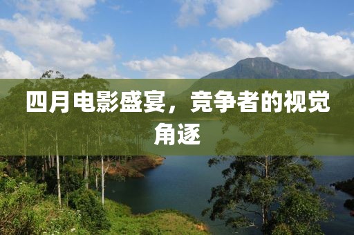 四月電影盛宴，競爭者的視覺角逐