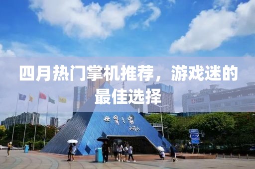 四月熱門掌機(jī)推薦，游戲迷的最佳選擇