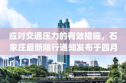 應(yīng)對交通壓力的有效措施，石家莊最新限行通知發(fā)布于四月