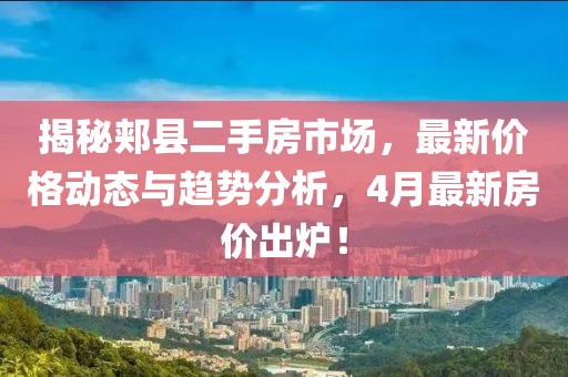 揭秘郟縣二手房市場，最新價格動態(tài)與趨勢分析，4月最新房價出爐！