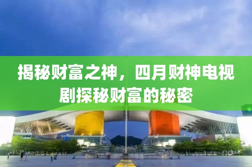 揭秘財富之神，四月財神電視劇探秘財富的秘密