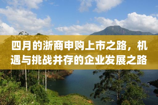 四月的浙商申購上市之路，機遇與挑戰(zhàn)并存的企業(yè)發(fā)展之路