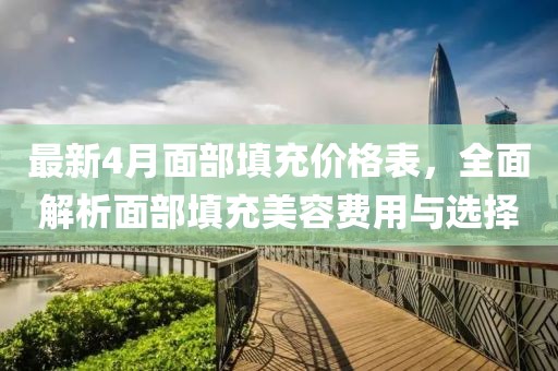 最新4月面部填充價(jià)格表，全面解析面部填充美容費(fèi)用與選擇
