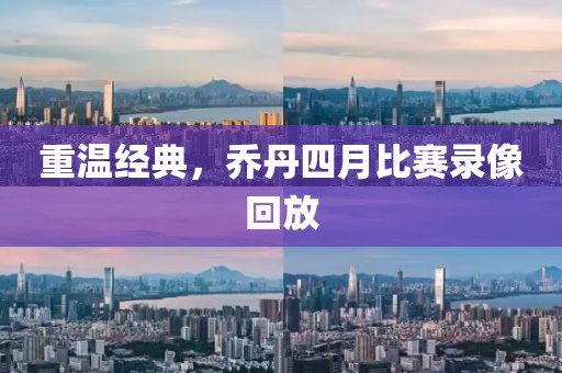 重溫經(jīng)典，喬丹四月比賽錄像回放