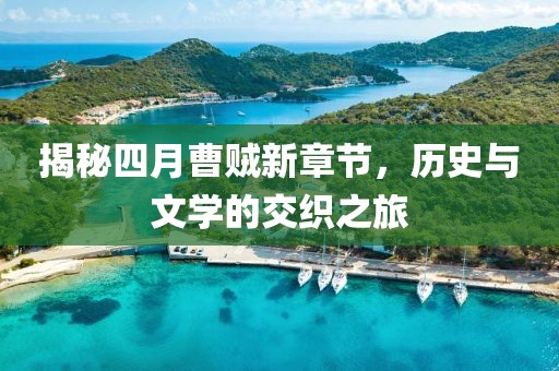 揭秘四月曹賊新章節(jié)，歷史與文學(xué)的交織之旅