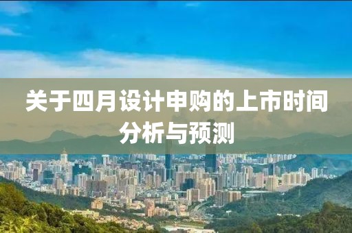 關(guān)于四月設(shè)計(jì)申購(gòu)的上市時(shí)間分析與預(yù)測(cè)