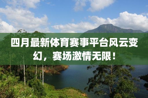 四月最新體育賽事平臺(tái)風(fēng)云變幻，賽場(chǎng)激情無(wú)限！