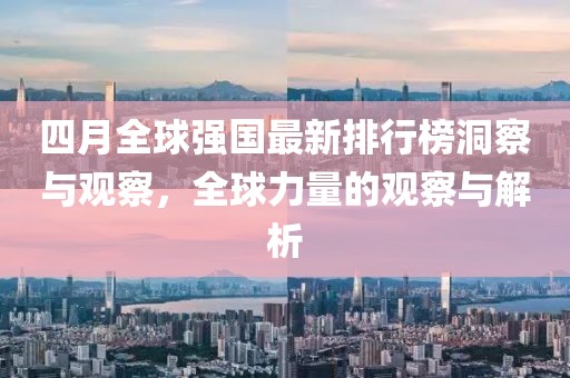 四月全球強國最新排行榜洞察與觀察，全球力量的觀察與解析