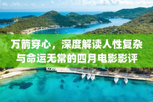 萬箭穿心，深度解讀人性復(fù)雜與命運無常的四月電影影評
