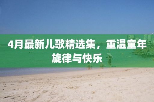 4月最新兒歌精選集，重溫童年旋律與快樂
