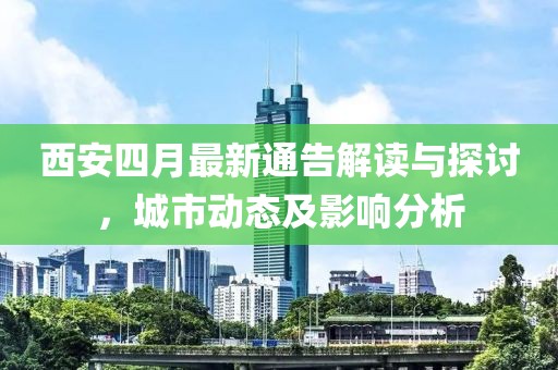 西安四月最新通告解讀與探討，城市動(dòng)態(tài)及影響分析