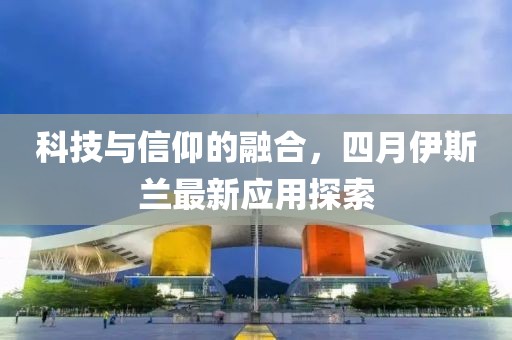 科技與信仰的融合，四月伊斯蘭最新應(yīng)用探索